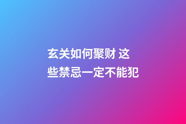 玄关如何聚财 这些禁忌一定不能犯